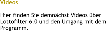 Videos  Hier finden Sie demnächst Videos über Lottofilter 6.0 und den Umgang mit dem Programm.